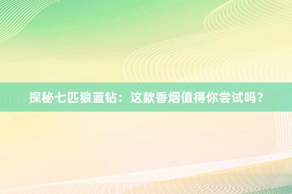 探秘七匹狼蓝钻：这款香烟值得你尝试吗？