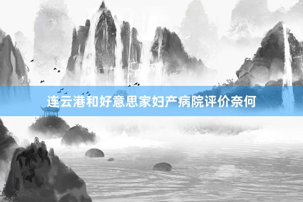 连云港和好意思家妇产病院评价奈何