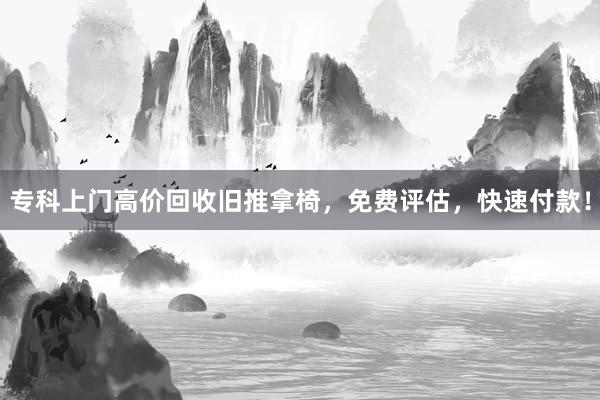 专科上门高价回收旧推拿椅，免费评估，快速付款！