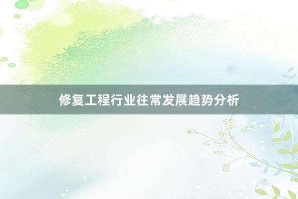 修复工程行业往常发展趋势分析