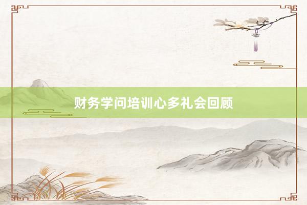 财务学问培训心多礼会回顾