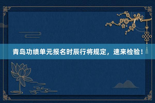 青岛功绩单元报名时辰行将规定，速来检验！