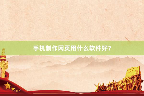 手机制作网页用什么软件好？