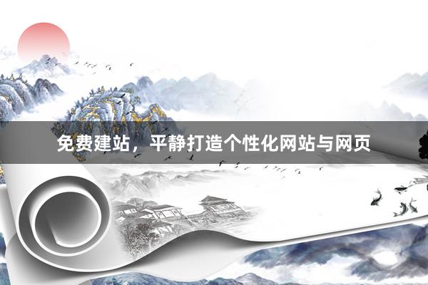 免费建站，平静打造个性化网站与网页