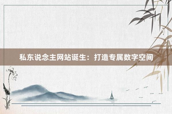 私东说念主网站诞生：打造专属数字空间