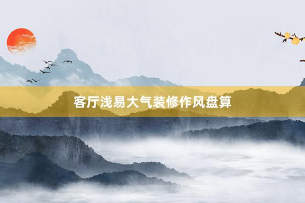 客厅浅易大气装修作风盘算