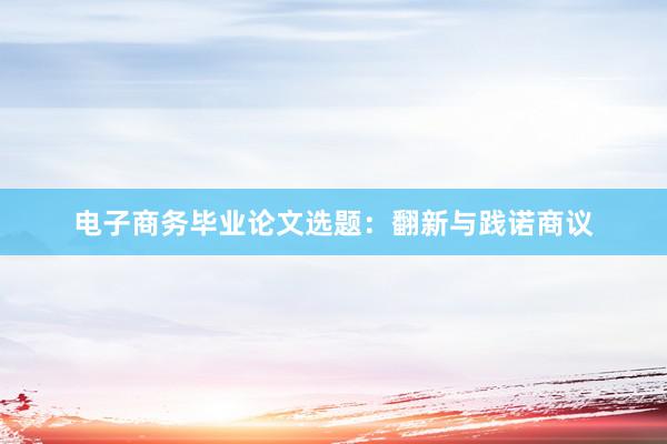 电子商务毕业论文选题：翻新与践诺商议