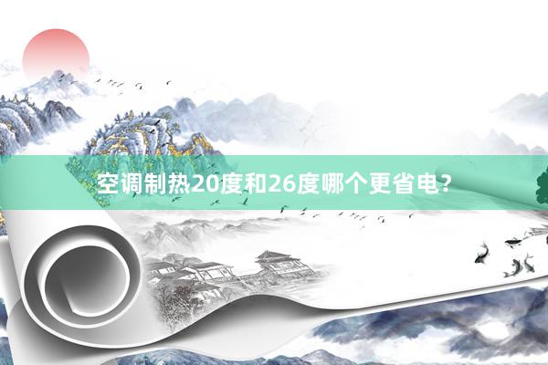 空调制热20度和26度哪个更省电？
