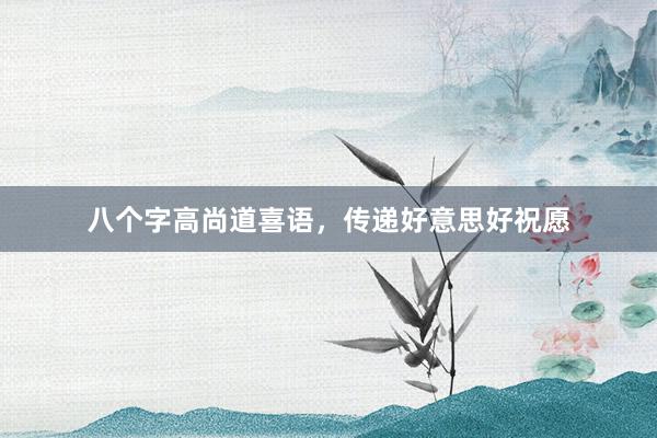八个字高尚道喜语，传递好意思好祝愿