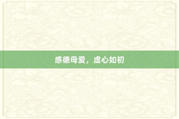 感德母爱，虚心如初