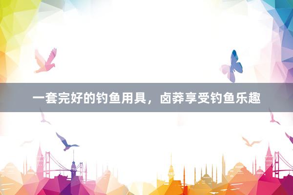 一套完好的钓鱼用具，卤莽享受钓鱼乐趣