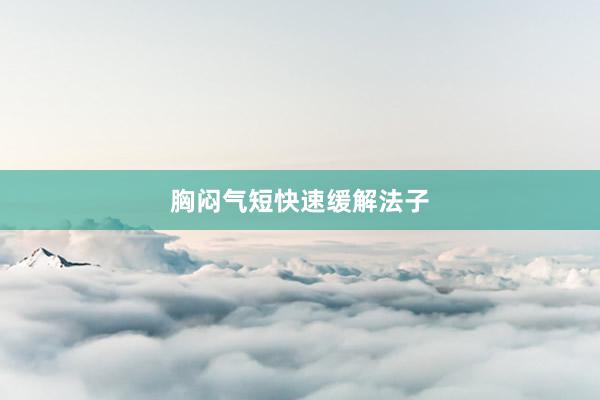 胸闷气短快速缓解法子