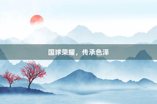 国球荣耀，传承色泽