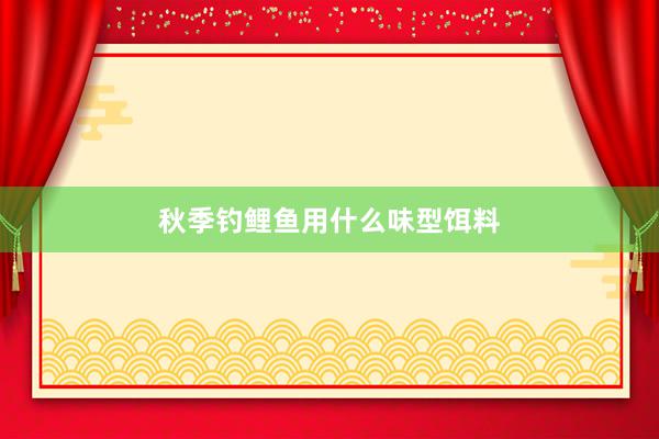 秋季钓鲤鱼用什么味型饵料