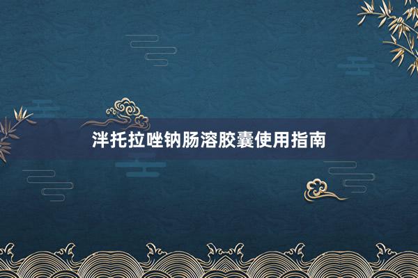 泮托拉唑钠肠溶胶囊使用指南