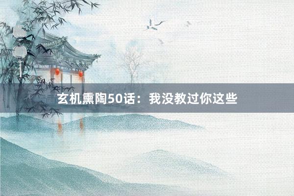 玄机熏陶50话：我没教过你这些