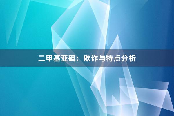 二甲基亚砜：欺诈与特点分析